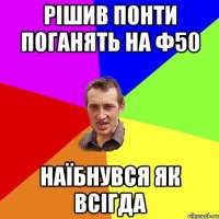 Рішив понти поганять на ф50 Наїбнувся як всігда