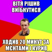 Вітя рішив виїбнутися Ходив 20 минут за мєнтами і курив