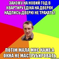 Захожу на новий год в квартиру Едіка на дверях надпись:Дверю не трахать! Потім мала мнє каже:А окна не маструбировать