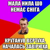 МАЛА НИЛА ШО НЕМАЄ СНІГА КРУТАНУВ ВЄРТУХА, НАЧАЛАСЬ ЗАВІРЮХА