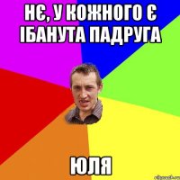 Нє, у кожного є ібанута падруга Юля