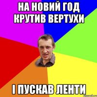 НА НОВИЙ ГОД КРУТИВ ВЕРТУХИ I ПУСКАВ ЛЕНТИ