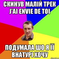 скинув малій трек J'ai Envie De Toi подумала шо я її внатурі хочу