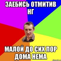 Заебись отмитив НГ Малой до сих пор дома нема