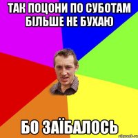 так поцони по суботам більше не бухаю бо заїбалось