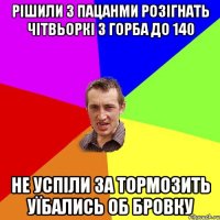 Рішили з пацанми розігнать чітвьоркі з горба до 140 не успіли за тормозить уїбались об бровку