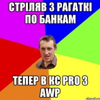 Стріляв з рагаткі по банкам тепер в КС Pro з AWP