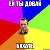 Ей ты Довай БУХАТЬ