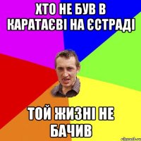 хто не був в Каратаєві на єстраді той жизні не бачив