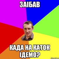 Заiбав Када на каток iдемо?