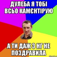 дулеба я тобі всьо камєнтірую а ти даж з нг не поздравила