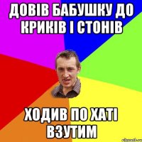 Довів бабушку до криків і стонів Ходив по хаті взутим