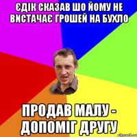 Єдік сказав шо йому не вистачає грошей на бухло продав малу - допоміг другу