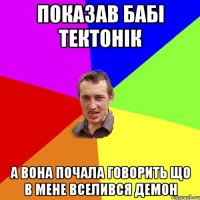 Показав бабі тектонік А вона почала говорить що в мене вселився демон