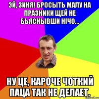 Эй, Зиня! Бросыть малу на празники щей не бъяснывши нічо... Ну це, кароче Чоткий паца так не делает.