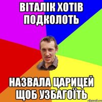 Віталік хотів подколоть назвала царицей щоб узбагоїть