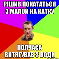 Рішив покататься з малой на катку Полчаса витягував з води