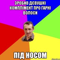 зробив дєвушкі комплімент про гарні волоси під носом