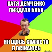 Катя Демченко пиздата баба як щось скаже то я всікаюсь