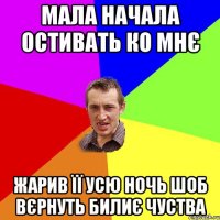 мала начала остивать ко мнє жарив її усю ночь шоб вєрнуть билиє чуства