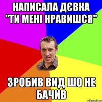 Написала дєвка "ти мені нравишся" зробив вид шо не бачив