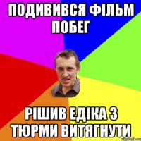 подивився фільм побег рішив Едіка з тюрми витягнути