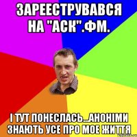 Зарееструвався на "аск".фм. І тут понеслась...аноніми знають усе про мое життя