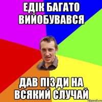 Едік багато вийобувався Дав пізди на всякий случай