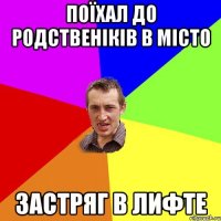 поїхал до родственіків в місто застряг в лифте