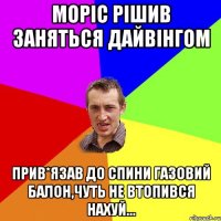 Моріс рішив заняться дайвінгом Прив*язав до спини газовий балон,чуть не втопився нахуй...