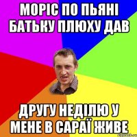 Моріс по пьяні батьку плюху дав другу неділю у мене в сараї живе