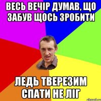 Весь вечір думав, що забув щось зробити Ледь тверезим спати не ліг