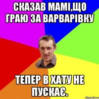 Сказав мамі,що граю за Варварівку тепер в хату не пускає.