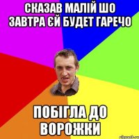 СКАЗАВ МАЛІЙ ШО ЗАВТРА ЄЙ БУДЕТ ГАРЕЧО ПОБІГЛА ДО ВОРОЖКИ