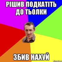 рiшив подкатiть до тьолки збив нахуй