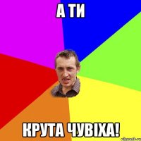 А ти крута чувіха!