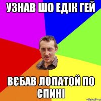 УЗНАВ ШО ЕДІК ГЕЙ ВЄБАВ ЛОПАТОЙ ПО СПИНІ