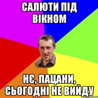 салюти під вікном Нє, пацани, сьогодні не вийду