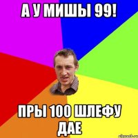 А у мишы 99! Пры 100 шлефу дае