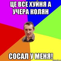 Це все хуйня а учера колян Сосал у меня!