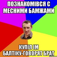 ПОЗНАКОМІВСЯ С МЕСНИМИ БАМЖАМИ КУПІЛ ІМ БАЛТІКУ-ГОВОРЯТ БРАТ