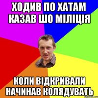 Ходив по хатам казав шо міліція Коли відкривали начинав колядувать