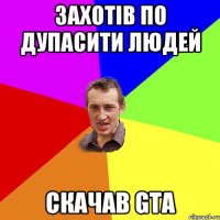 Захотів по дупасити людей Скачав GTA