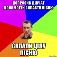 попросив дівчат допомогти скласти пісню склали цілу пісню