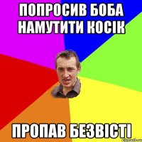 попросив Боба намутити косік пропав безвісті