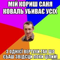 Мій кориш Саня Коваль убиває усіх з однієї вертухи,так шо єбаш звідсци поки цілий!