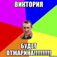 ВИКТОРИЯ БУДЕТ ОТЖАРИНА!!!!!!!!!!