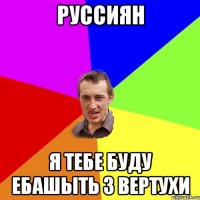 Руссиян Я тебе буду ебашыть з вертухи