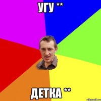угу ** Детка **