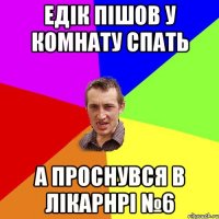 Едік пішов у комнату спать А проснувся в лікарнрі №6